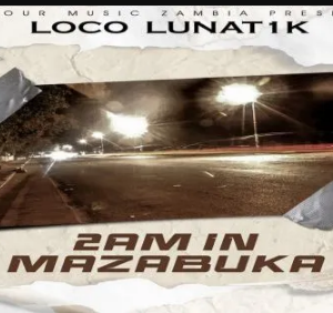 Loco Lunat1k - 2AM In Mazabuka Mp3 Download