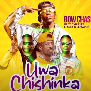 Bow Chase ft Chef 187, B Mak & Brawen – Uwa Chishinka